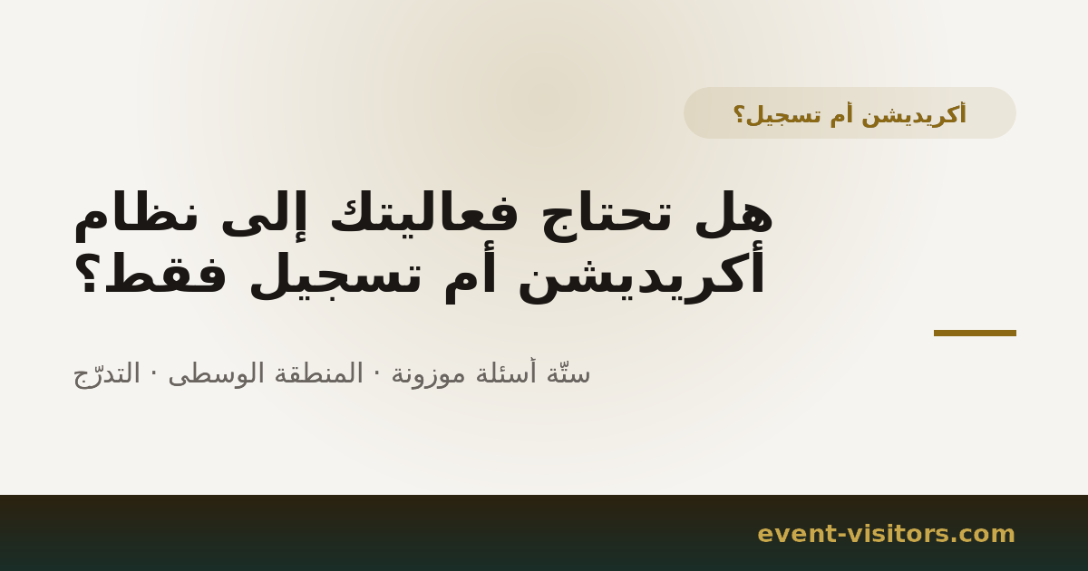 هل تحتاج فعاليتك إلى نظام أكريديشن أم تسجيل فقط؟