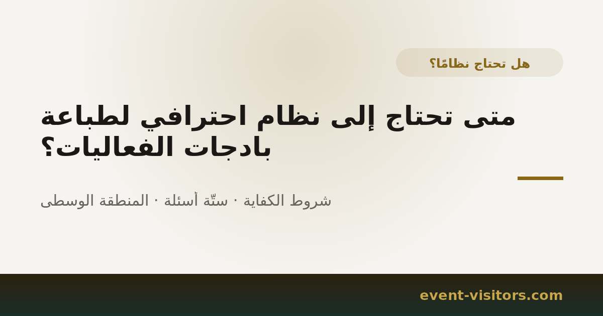 متى تحتاج إلى نظام احترافي لطباعة بادجات الفعاليات؟